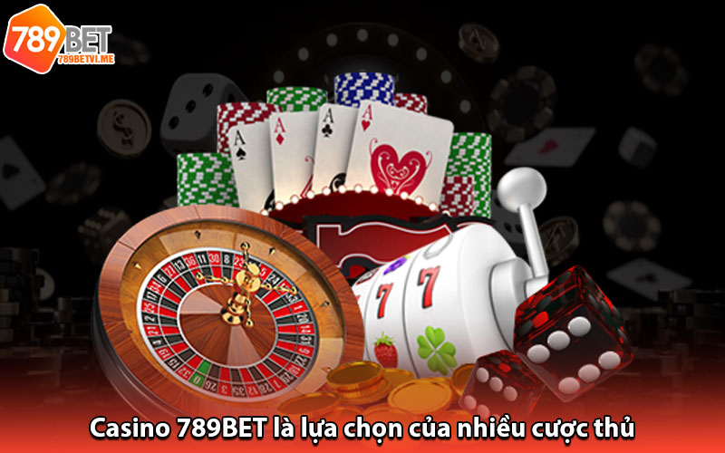 Casino 789BET là lựa chọn của nhiều cược thủ