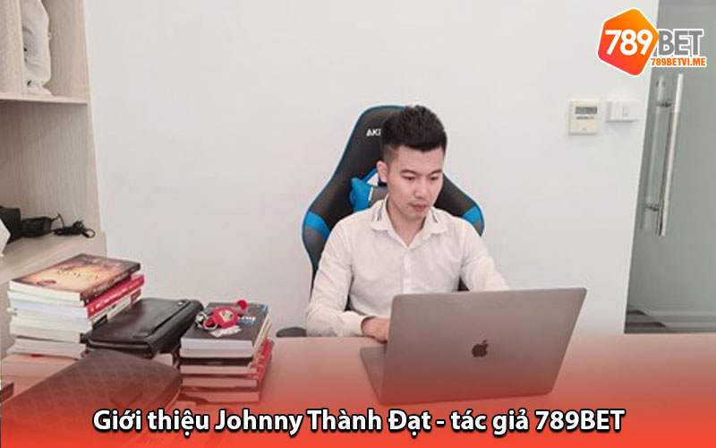 Giới thiệu Johnny Thành Đạt - tác giả 789BET